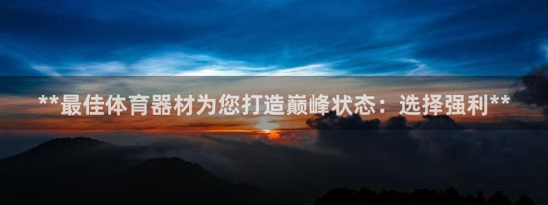 尊龙网平台：**最佳体育器材为您打造巅峰状态：选择强利**